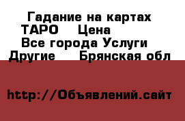 Гадание на картах ТАРО. › Цена ­ 1 000 - Все города Услуги » Другие   . Брянская обл.